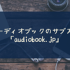 オーディオブック.jp_オーディオブックのサブスク
