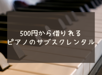 ピアノのサブスク？500円から借りれるレンタルサービスがありました。