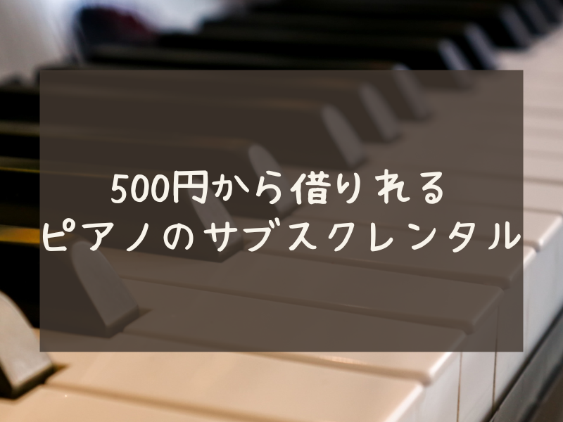 ピアノのサブスク？500円から借りれるレンタルサービスがありました。