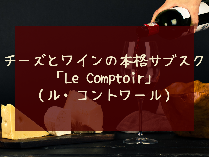チーズとワインの本格サブスク本場フランスのチーズ🧀とワイン🍷のサブスク「Le Comptoir（ル・コントワール）」