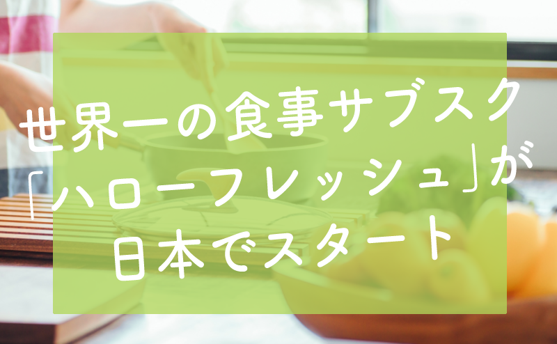世界一の食事サブスク 「ハローフレッシュ」が 日本でスタート-サブカツ！