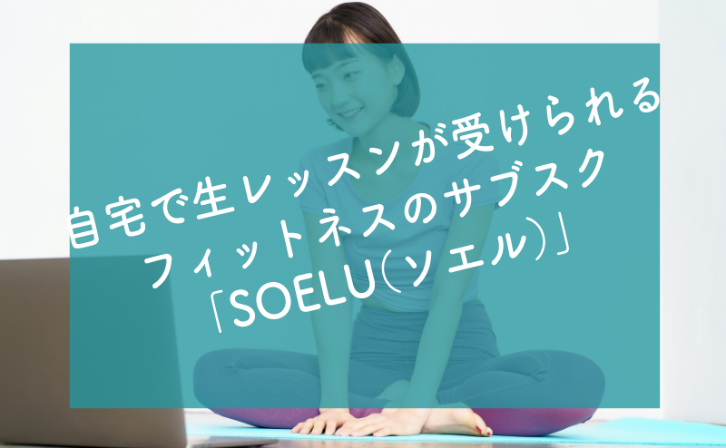 自宅で生レッスンが受けられる フィットネスのサブスク 「SOELU（ソエル）」