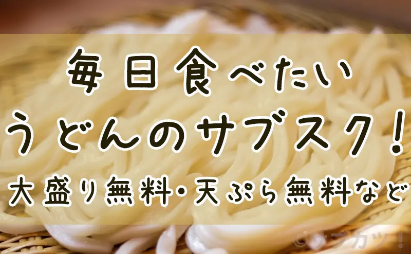 毎日食べたいうどんのサブスク！大盛り無料・天ぷら無料など-サブカツ！