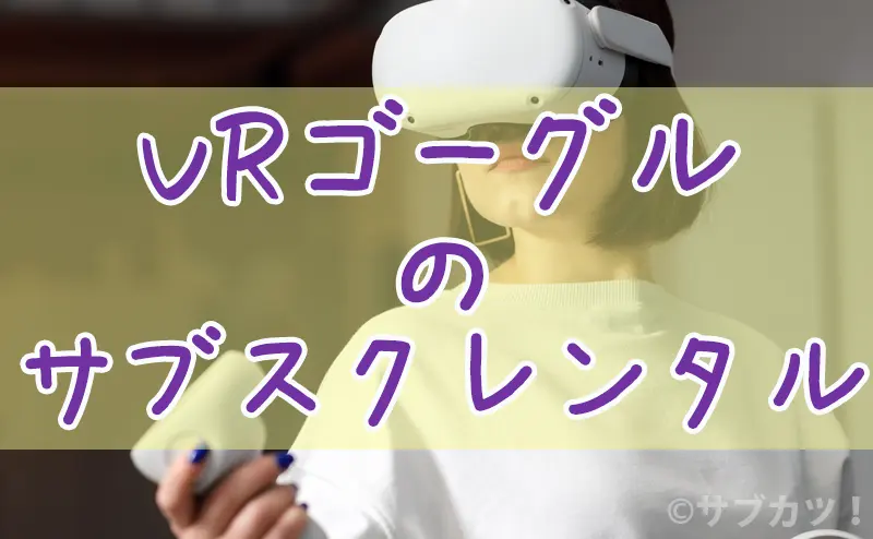 VRゴーグルのサブスクレンタル-サブカツ！